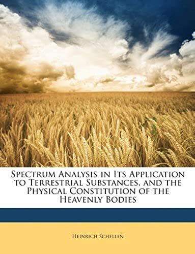Spectrum Analysis In Its Application To Terrestrial Substances, And The Physical Constitution Of The Heavenly Bodies