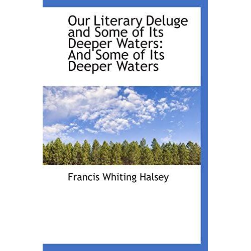 Our Literary Deluge And Some Of Its Deeper Waters: And Some Of Its Deeper Waters