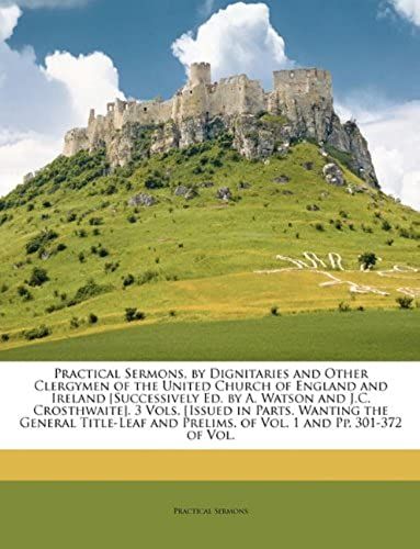 Practical Sermons, By Dignitaries And Other Clergymen Of The United Church Of England And Ireland [Successively Ed. By A. Watson And J.C. ... Prelims. Of Vol. 1 And Pp. 301-372 Of Vol.