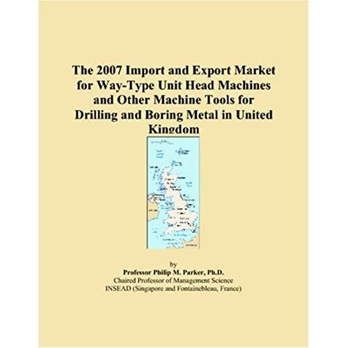 The 2007 Import And Export Market For Way-Type Unit Head Machines And Other Machine Tools For Drilling And Boring Metal In United Kingdom