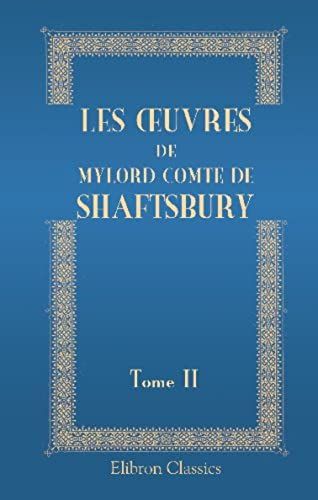 Les ?Uvres De Mylord Comte De Shaftsbury. Contenant Ses Caracteristicks, Ses Lettres, Et Autres Ouvrages. Tome 2