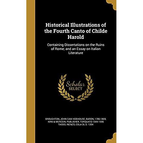 Historical Illustrations Of The Fourth Canto Of Childe Harold: Containing Dissertations On The Ruins Of Rome; And An Essay On Italian Literature