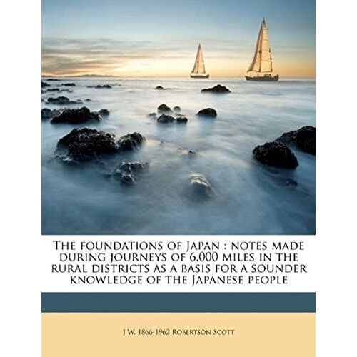 The Foundations Of Japan: Notes Made During Journeys Of 6,000 Miles In The Rural Districts As A Basis For A Sounder Knowledge Of The Japanese People