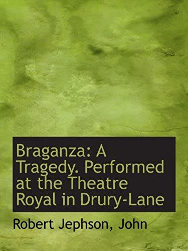 Braganza: A Tragedy. Performed At The Theatre Royal In Drury-Lane