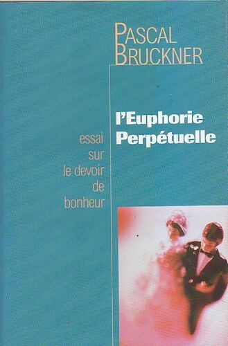 L'euphorie Perpétuelle - Essai Sur Le Devoir De Bonheur