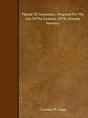 Manual Of Gymnastics : Prepared For The Use Of The Students Of Mt. Holyoke Seminary