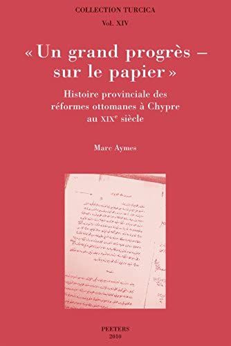 Un Grand Progres - Sur Le Papier: Histoire Provinciale Des Reformes Ottomanes A Chypre Au Xixe Siecle (Collection Turcica)
