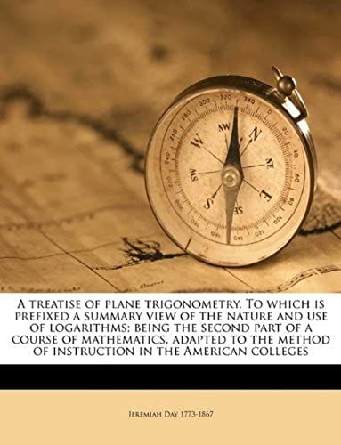A Treatise Of Plane Trigonometry. To Which Is Prefixed A Summary View Of The Nature And Use Of Logarithms; Being The Second Part Of A Course Of ... Of Instruction In The American Colleges