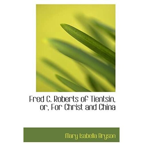 Fred C. Roberts Of Tientsin, Or, For Christ And China
