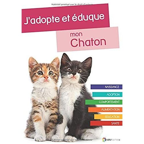 J'adopte Et Éduque Mon Chaton: Naissance, Adoption, Comportement, Alimentation, Santé Et Éducation Du Chat