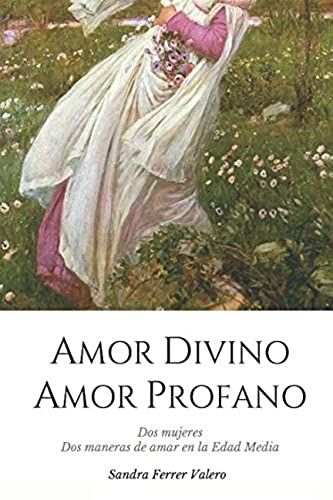 Amor Divino, Amor Profano: Dos Mujeres. Dos Maneras De Amar En La Edad Media (Spanish Edition)