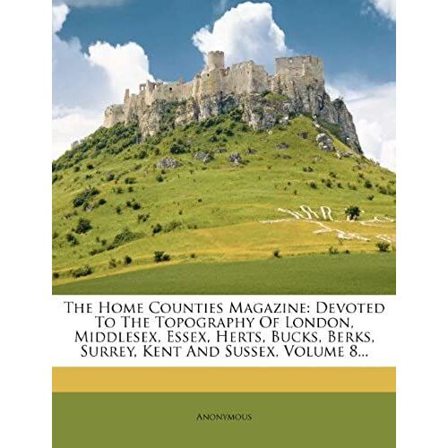 The Home Counties Magazine: Devoted To The Topography Of London, Middlesex, Essex, Herts, Bucks, Berks, Surrey, Kent And Sussex, Volume 8...