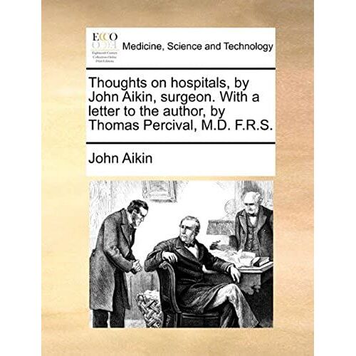 Thoughts On Hospitals, By John Aikin, Surgeon. With A Letter To The Author, By Thomas Percival, M.D. F.R.S.
