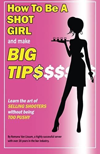 How To Be A Shot Girl And Make Big Tips: Learn The Art Of Selling Shooters Without Being Too Pushy