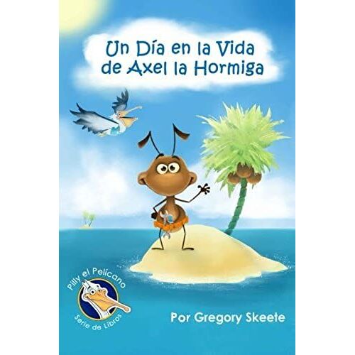 Un Día En La Vida De Axel La Hormiga (Serie De Libros Para Niños Pilly El Pelícano) (Spanish Edition)