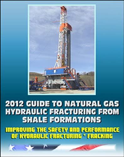 2012 Guide To Natural Gas Hydraulic Fracturing From Shale Formations - Improving The Safety And Performance Of Hydraulic Fracturing And Fracking (Cd-Rom)