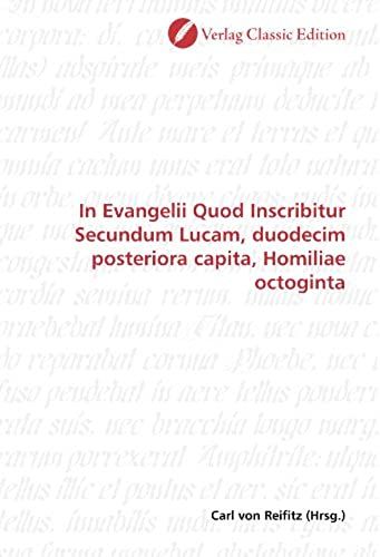 In Evangelii Quod Inscribitur Secundum Lucam, Duodecim Posteriora Capita, Homiliae Octoginta (German Edition)
