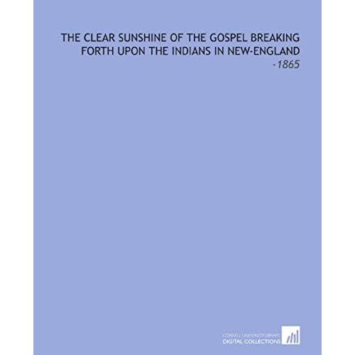 The Clear Sunshine Of The Gospel Breaking Forth Upon The Indians In New-England: -1865