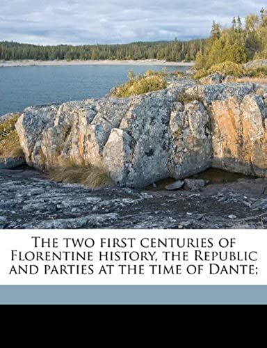The Two First Centuries Of Florentine History, The Republic And Parties At The Time Of Dante;