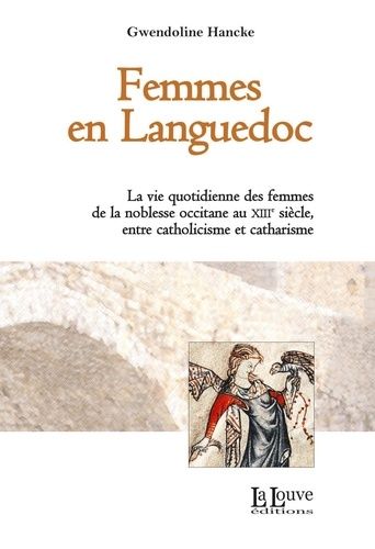 Femmes En Languedoc - La Vie Quotidienne Des Femmes De La Noblesse Occitane Au Xiiie Siècle, Entre Catholicisme Et Catharisme