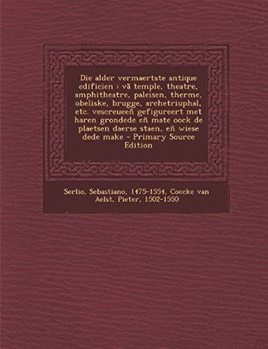Die Alder Vermaertste Antique Edificien: Vã Temple, Theatre, Amphitheatre, Paleisen, Therme, Obeliske, Brugge, Archetriuphal, Etc. Vescreueeñ ... Staen, Eñ Wiese Dede Make (Dutch Edition)