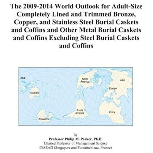 The 2009-2014 World Outlook For Adult-Size Completely Lined And Trimmed Bronze, Copper, And Stainless Steel Burial Caskets And Coffins And Other Metal ... Excluding Steel Burial Caskets And Coffins