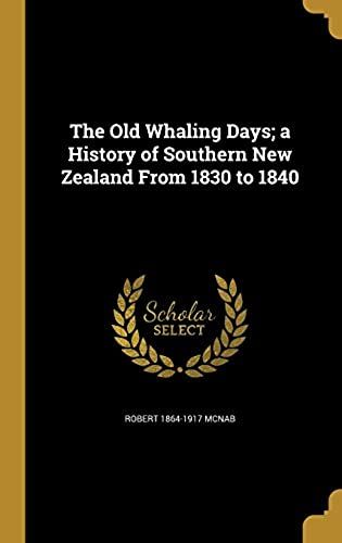 The Old Whaling Days; A History Of Southern New Zealand From 1830 To 1840