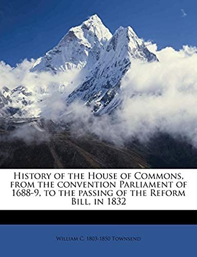 History Of The House Of Commons, From The Convention Parliament Of 1688-9, To The Passing Of The Reform Bill, In 1832