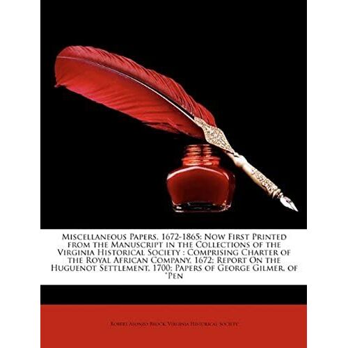 Miscellaneous Papers, 1672-1865: Now First Printed From The Manuscript In The Collections Of The Virginia Historical Society : Comprising Charter Of ... 1700; Papers Of George Gilmer, Of "Pen