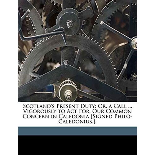 Scotland's Present Duty: Or, A Call ... Vigorously To Act For, Our Common Concern In Caledonia [Signed Philo-Caledonius.].