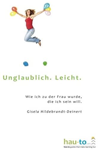 Unglaublich. Leicht.: Wie Ich Zu Der Frau Wurde, Die Ich Sein Will. (German Edition)