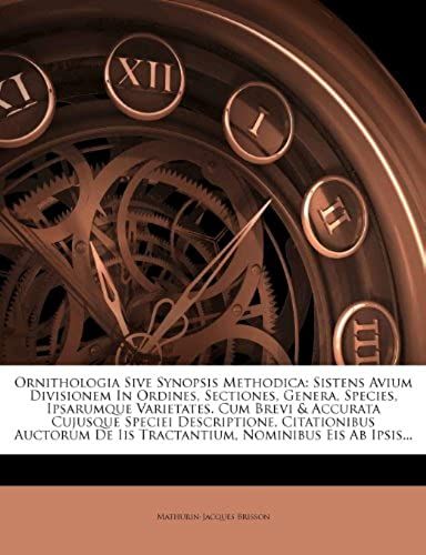 Ornithologia Sive Synopsis Methodica: Sistens Avium Divisionem In Ordines, Sectiones, Genera, Species, Ipsarumque Varietates. Cum Brevi & Accurata ... De Iis Tractantium, Nominibus Eis Ab Ipsis...