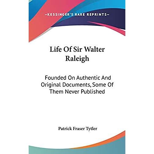 Life Of Sir Walter Raleigh: Founded On Authentic And Original Documents, Some Of Them Never Published