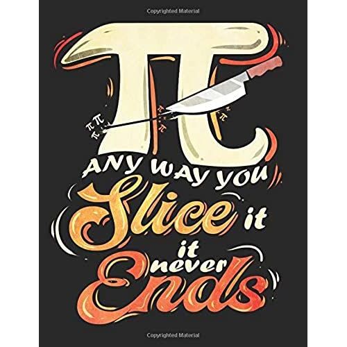 Any Way You Slice It It Never Ends: Pi Day Math And Science Composition Notebook For Students