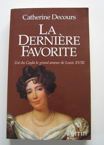 La Dernière Favorite - Zoé Du Cayla, Le Grand Amour De Louis Xviii