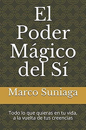 El Poder Mágico Del Sí: Todo Lo Que Quieras En Tu Vida, A La Vuelta De Tus Creencias (Spanish Edition)