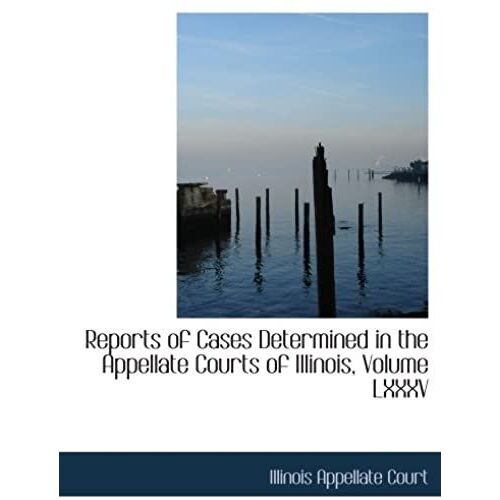 Reports Of Cases Determined In The Appellate Courts Of Illinois, Volume Lxxxv