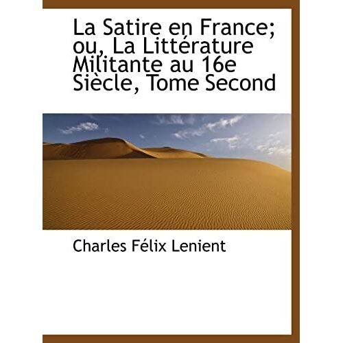 La Satire En France; Ou, La Littérature Militante Au 16e Siècle, Tome Second (French Edition)