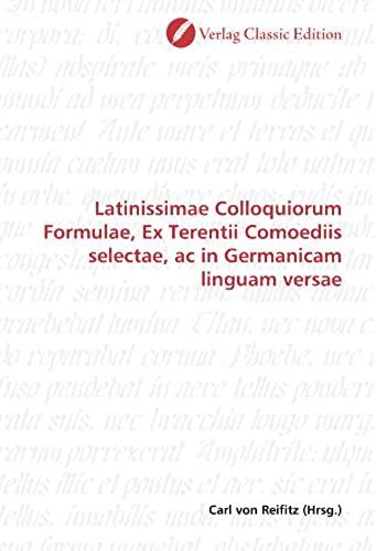 Latinissimae Colloquiorum Formulae, Ex Terentii Comoediis Selectae, Ac In Germanicam Linguam Versae (German Edition)