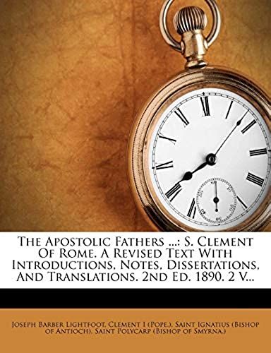 The Apostolic Fathers ...: S. Clement Of Rome. A Revised Text With Introductions, Notes, Dissertations, And Translations. 2nd Ed. 1890. 2 V...