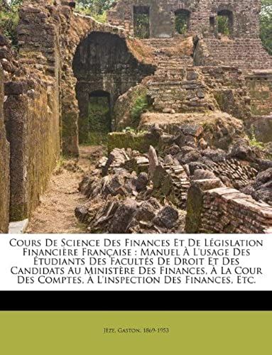 Cours De Science Des Finances Et De Législation Financière Française: Manuel À L'usage Des Étudiants Des Facultés De Droit Et Des Candidats Au ... Des Finances, Etc. (French Edition)