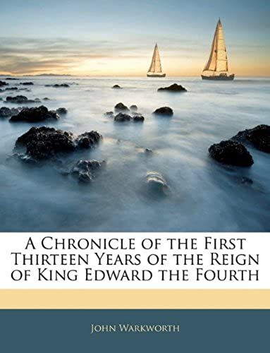 A Chronicle Of The First Thirteen Years Of The Reign Of King Edward The Fourth