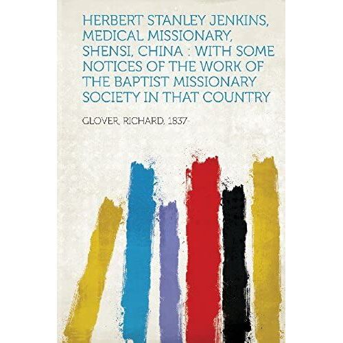 Herbert Stanley Jenkins, Medical Missionary, Shensi, China: With Some Notices Of The Work Of The Baptist Missionary Society In That Country