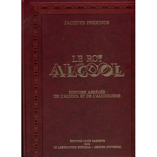 Le Roi Alcool - Histoire Abrégée De L'alcool Et De L'alcoolisme