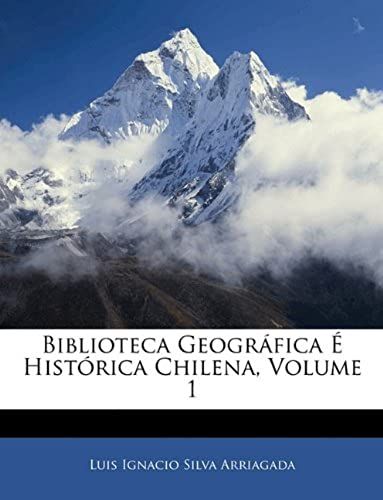 Biblioteca Geográfica É Histórica Chilena, Volume 1 (Italian Edition)