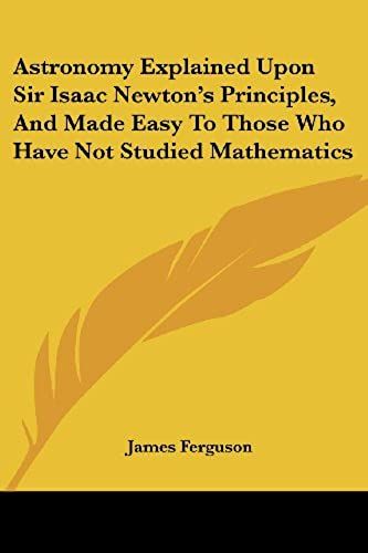 Astronomy Explained Upon Sir Isaac Newton's Principles, And Made Easy To Those Who Have Not Studied Mathematics