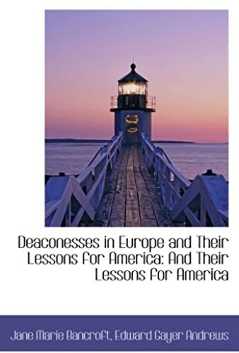 Deaconesses In Europe And Their Lessons For America: And Their Lessons For America