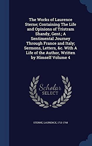 The Works Of Laurence Sterne; Containing The Life And Opinions Of Tristram Shandy, Gent.; A Sentimental Journey Through France And Italy; Sermons, Letters, &c. With A Life Of The Author, Written By Himself Volume 4
