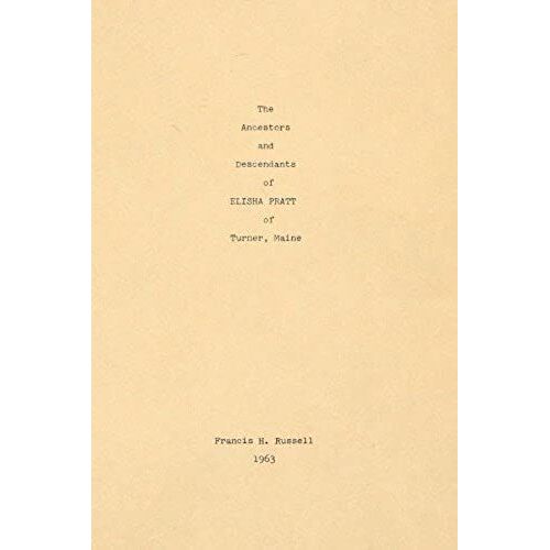 The Ancestors And Descendants Of Elisha Pratt Of Turner, Maine