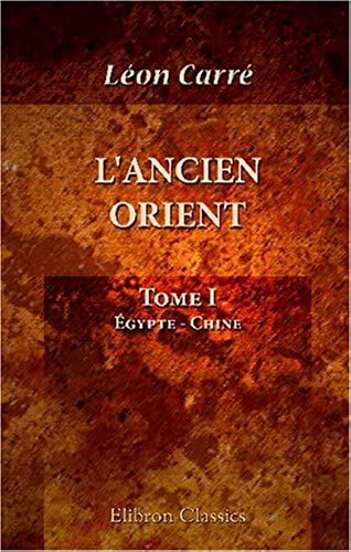L'ancien Orient: Études Historiques, Religieuses Et Philosophiques Sur L'égypte, La Chine, L'inde, La Perse, La Chaldée Et La Palestine ... Tome 1. Égypte - Chine (French Edition)
